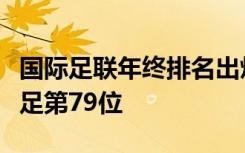 国际足联年终排名出炉：阿根廷世界第一，国足第79位