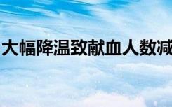 大幅降温致献血人数减少，一些血站库存告急