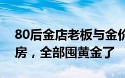 80后金店老板与金价大涨的一年：卖了两套房，全部囤黄金了