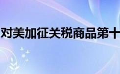 对美加征关税商品第十三次排除延期清单公布