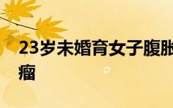 23岁未婚育女子腹胀如鼓，手术取出42斤肿瘤