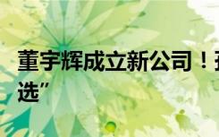 董宇辉成立新公司！孙东旭发声“还在东方甄选”