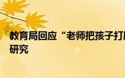 教育局回应“老师把孩子打脑震荡”：已批评，停职问题再研究