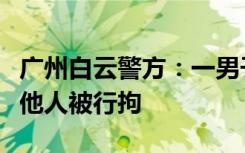 广州白云警方：一男子在商场电梯出口处猥亵他人被行拘