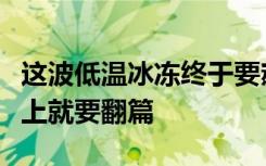 这波低温冰冻终于要熬到头了，“冰冻周”马上就要翻篇
