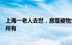 上海一老人去世，房屋被物业私改员工宿舍，律师：归国家所有