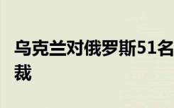 乌克兰对俄罗斯51名个人和134个实体实施制裁