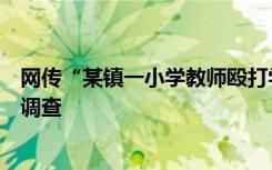 网传“某镇一小学教师殴打学生致其住院”，广西岑溪展开调查