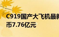 C919国产大飞机最新价格曝光！单价约人民币7.76亿元