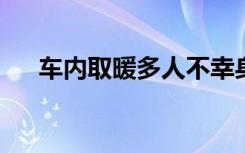 车内取暖多人不幸身亡！官方紧急提醒