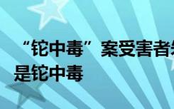 “铊中毒”案受害者朱令去世，一图了解什么是铊中毒