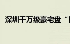 深圳千万级豪宅盘“日光”，卖了57.38亿