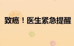 致癌！医生紧急提醒！这些事儿别再做了→