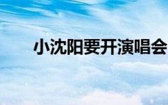 小沈阳要开演唱会了！官宣巡演20城