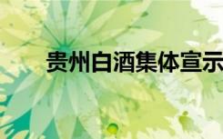 贵州白酒集体宣示质量优先童叟无欺