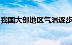 我国大部地区气温逐步回升，北方气温有波动
