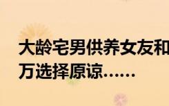 大龄宅男供养女友和老公一家5年，被骗200万选择原谅……