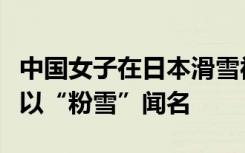 中国女子在日本滑雪被雪掩埋去世，涉事场地以“粉雪”闻名