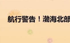 航行警告！渤海北部将进行军事演习两天