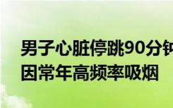 男子心脏停跳90分钟医生接力救回，发病或因常年高频率吸烟