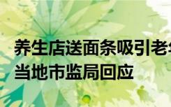 养生店送面条吸引老年人卖“治风湿御酒” ，当地市监局回应