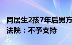 同居生2孩7年后男方诉返还猪肉糍粑等彩礼，法院：不予支持