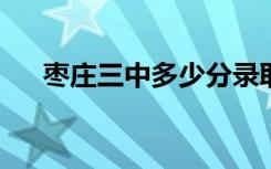 枣庄三中多少分录取2023（枣庄三中）