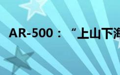 AR-500：“上山下海”打通执勤救援航路