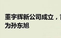 董宇辉新公司成立，背后控股公司法定代表人为孙东旭