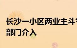长沙一小区两业主斗气开震楼器“互怼”？多部门介入