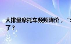 大排量摩托车频频降价，“年轻人的大玩具”为什么卖不动了？