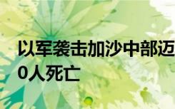 以军袭击加沙中部迈加齐难民营，造成至少70人死亡