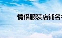 情侣服装店铺名字（情侣服装店）