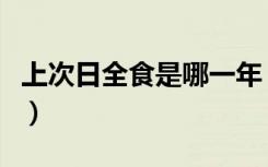 上次日全食是哪一年（上次日全食是什么时候）