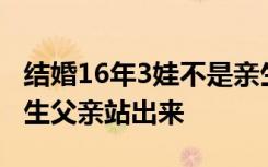 结婚16年3娃不是亲生案当事人：希望孩子亲生父亲站出来