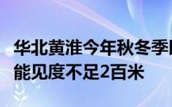 华北黄淮今年秋冬季以来最强雾霾来袭！局地能见度不足2百米