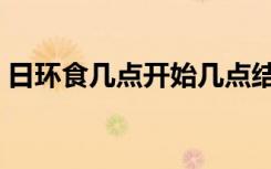 日环食几点开始几点结束（日环食几点开始）