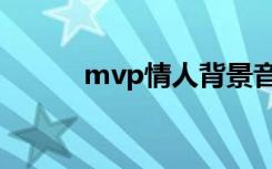 mvp情人背景音乐（mvp情人）