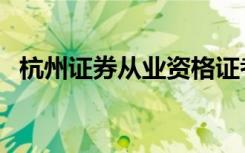 杭州证券从业资格证考试地点（杭州证券）