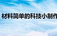 材料简单的科技小制作（简单的科技小制作）