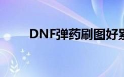 DNF弹药刷图好累（dnf弹药刷图）