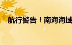 航行警告！南海海域今日有火箭残骸坠落