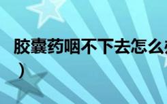 胶囊药咽不下去怎么办（药片咽不下去小窍门）