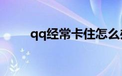 qq经常卡住怎么办（qq经常卡死）
