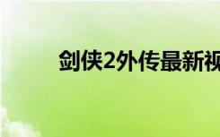 剑侠2外传最新视频（剑侠2外传）