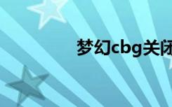梦幻cbg关闭（梦幻cbg）