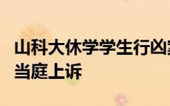 山科大休学学生行凶案一审宣判，凶手获死刑当庭上诉