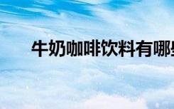 牛奶咖啡饮料有哪些（牛奶咖啡饮料）