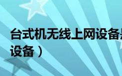 台式机无线上网设备是什么（台式机无线上网设备）
