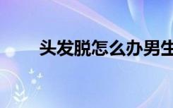 头发脱怎么办男生（头发脱怎么办）
